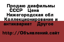 Продаю диафильмы СССР › Цена ­ 300 - Нижегородская обл. Коллекционирование и антиквариат » Другое   